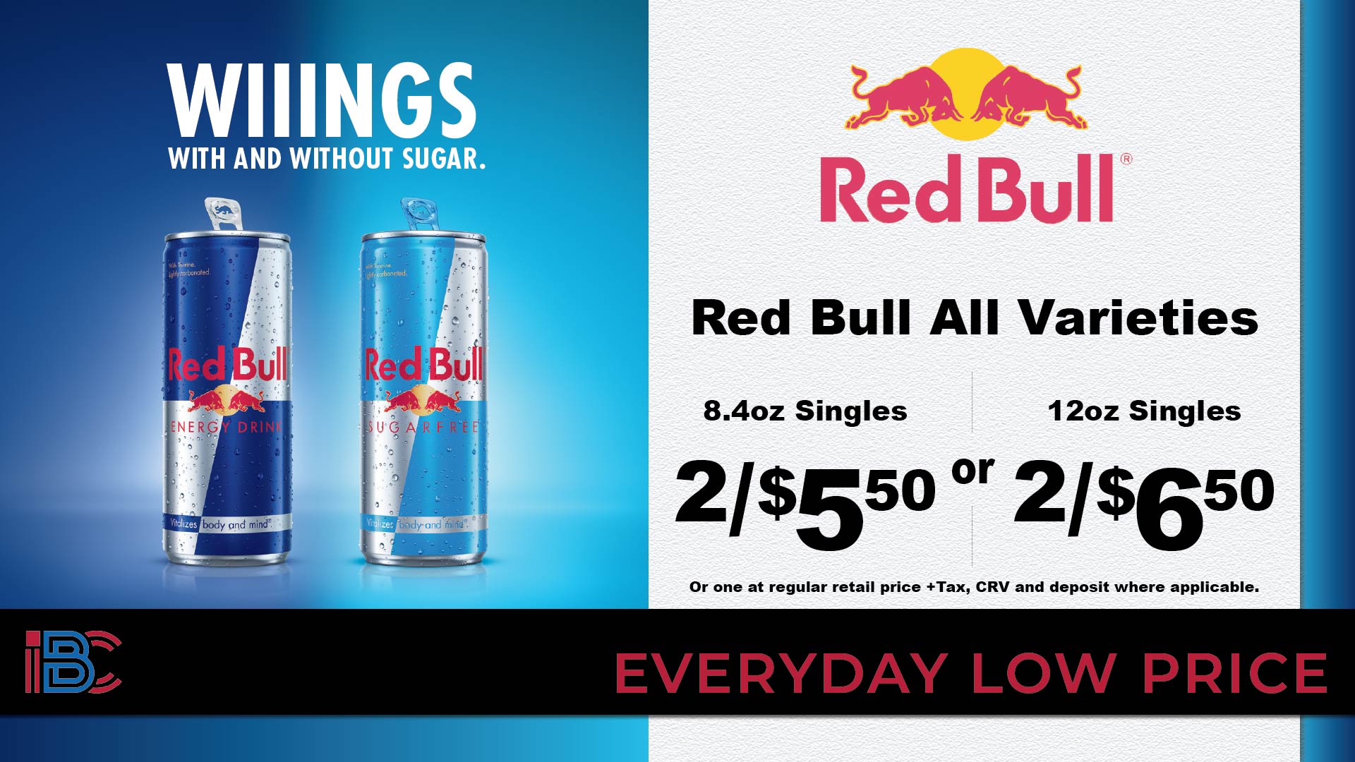 Red Bull all varieties, 8.4oz singles 2 for $5.50 or 12oz singles 2 for $6.50, or one at regular retail price, plus tax and CRV where applicable, everyday low price