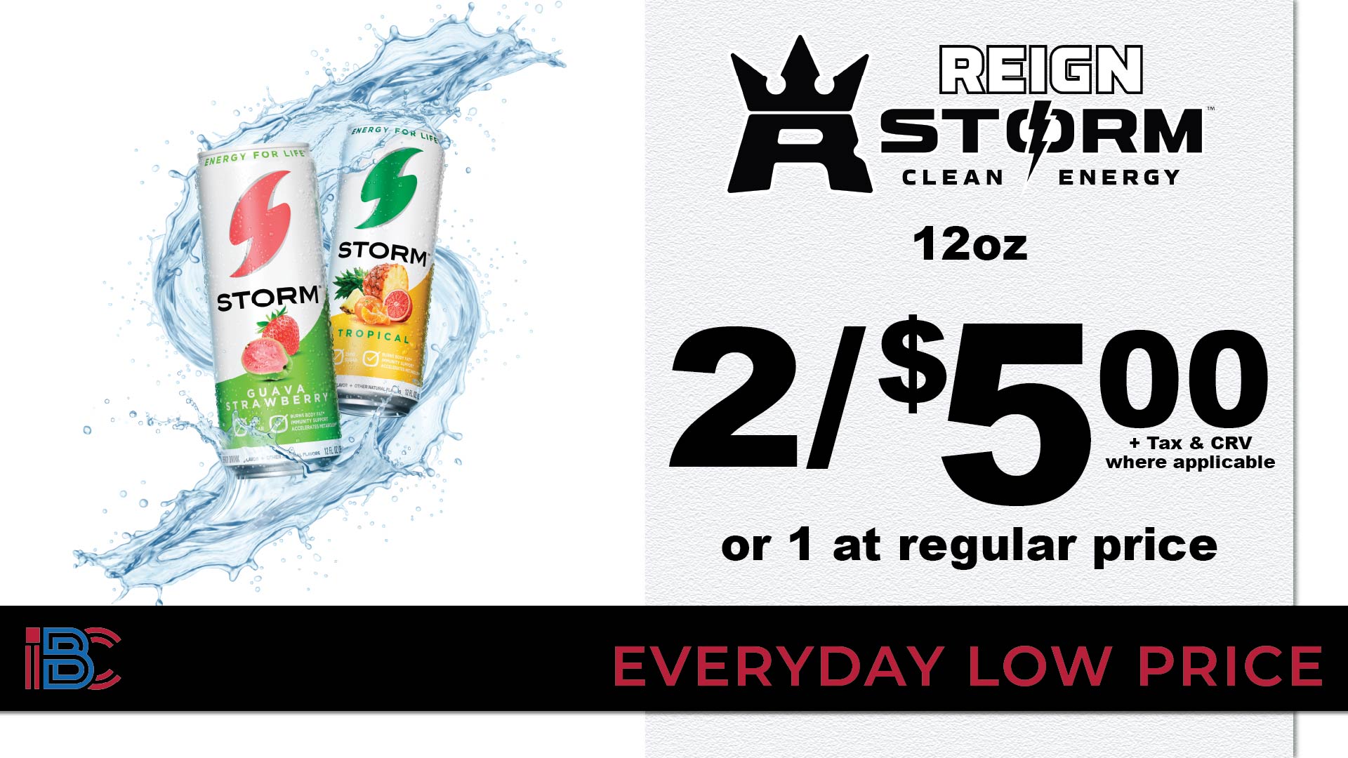 Reign Storm Clean Energy 12oz cans, 2 for $5.00 or 1 at regular price, plus tax and CRV where applicable, everyday low price
